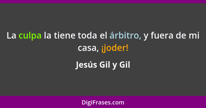 La culpa la tiene toda el árbitro, y fuera de mi casa, ¡joder!... - Jesús Gil y Gil