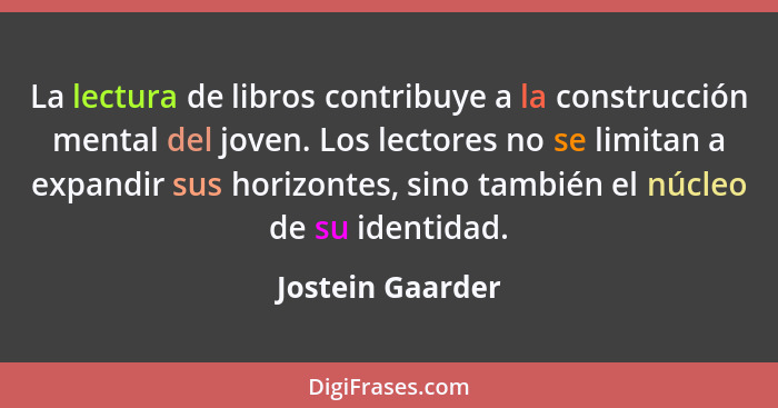 La lectura de libros contribuye a la construcción mental del joven. Los lectores no se limitan a expandir sus horizontes, sino tambi... - Jostein Gaarder