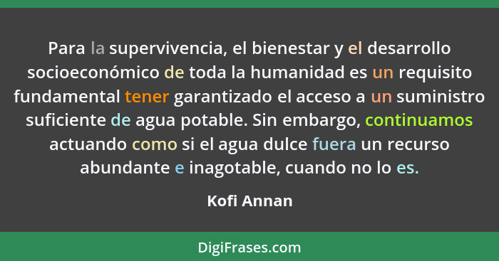 Para la supervivencia, el bienestar y el desarrollo socioeconómico de toda la humanidad es un requisito fundamental tener garantizado el... - Kofi Annan