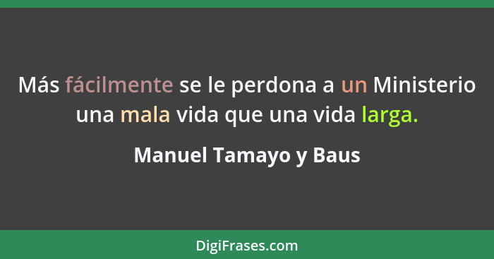 Más fácilmente se le perdona a un Ministerio una mala vida que una vida larga.... - Manuel Tamayo y Baus