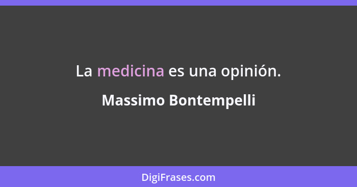 La medicina es una opinión.... - Massimo Bontempelli