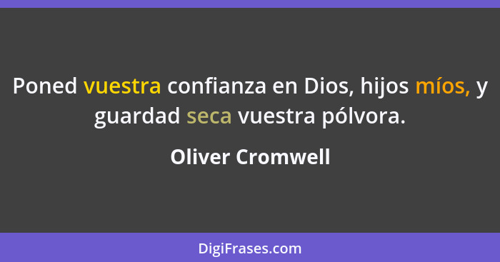 Poned vuestra confianza en Dios, hijos míos, y guardad seca vuestra pólvora.... - Oliver Cromwell