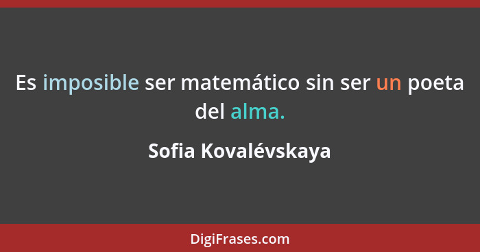 Es imposible ser matemático sin ser un poeta del alma.... - Sofia Kovalévskaya