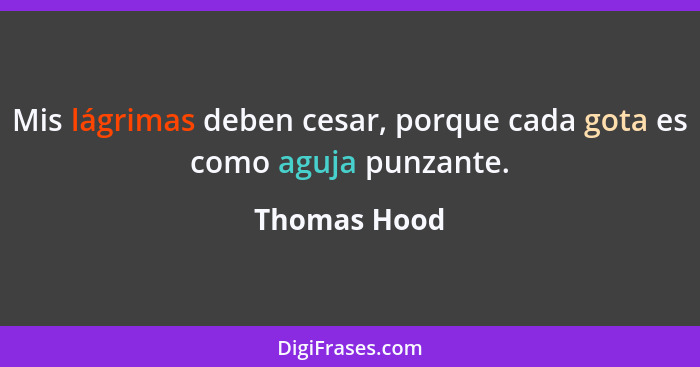 Mis lágrimas deben cesar, porque cada gota es como aguja punzante.... - Thomas Hood