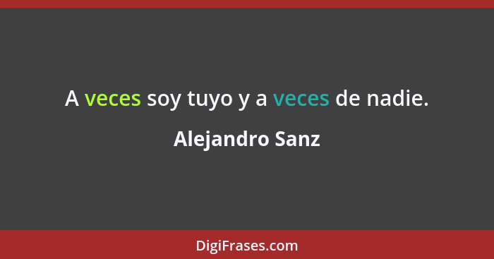 A veces soy tuyo y a veces de nadie.... - Alejandro Sanz