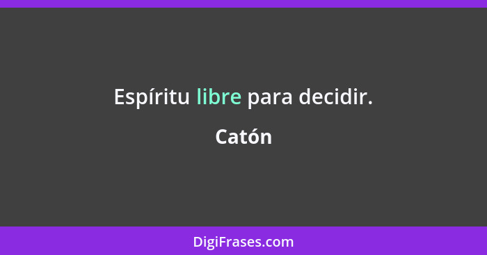 Espíritu libre para decidir.... - Catón