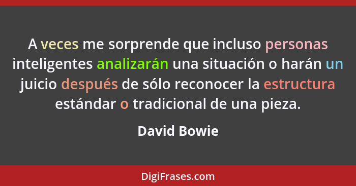 A veces me sorprende que incluso personas inteligentes analizarán una situación o harán un juicio después de sólo reconocer la estructur... - David Bowie