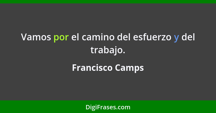 Vamos por el camino del esfuerzo y del trabajo.... - Francisco Camps