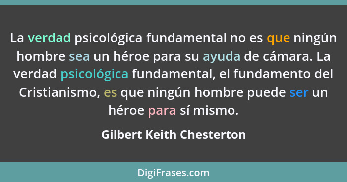 La verdad psicológica fundamental no es que ningún hombre sea un héroe para su ayuda de cámara. La verdad psicológica funda... - Gilbert Keith Chesterton