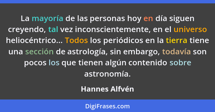 La mayoría de las personas hoy en día siguen creyendo, tal vez inconscientemente, en el universo heliocéntrico... Todos los periódicos... - Hannes Alfvén