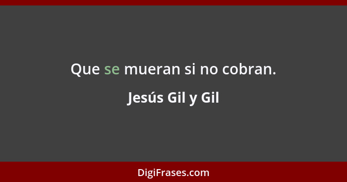 Que se mueran si no cobran.... - Jesús Gil y Gil