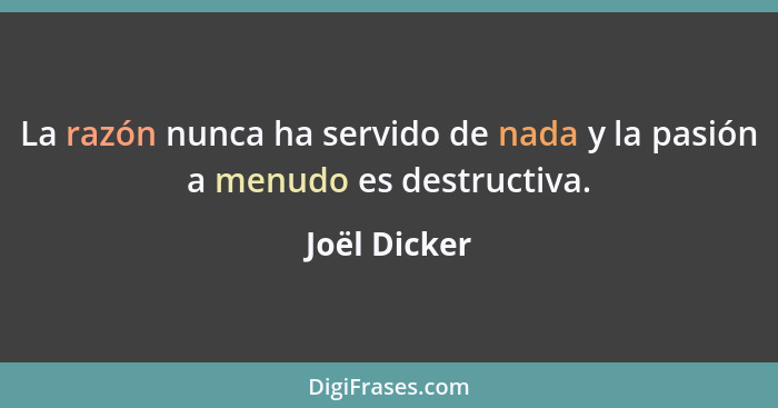 La razón nunca ha servido de nada y la pasión a menudo es destructiva.... - Joël Dicker