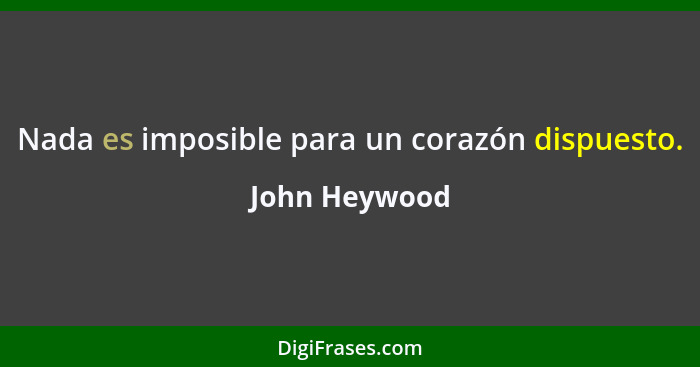 Nada es imposible para un corazón dispuesto.... - John Heywood