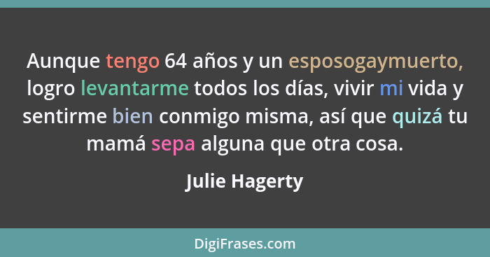 Aunque tengo 64 años y un esposogaymuerto, logro levantarme todos los días, vivir mi vida y sentirme bien conmigo misma, así que quizá... - Julie Hagerty