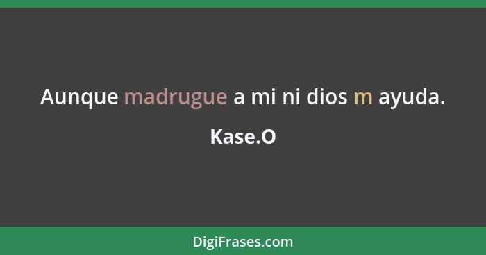 Aunque madrugue a mi ni dios m ayuda.... - Kase.O