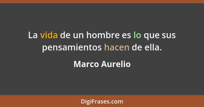 La vida de un hombre es lo que sus pensamientos hacen de ella.... - Marco Aurelio