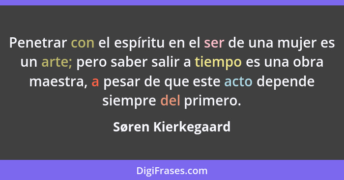 Penetrar con el espíritu en el ser de una mujer es un arte; pero saber salir a tiempo es una obra maestra, a pesar de que este act... - Søren Kierkegaard