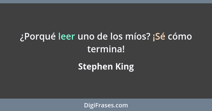 ¿Porqué leer uno de los míos? ¡Sé cómo termina!... - Stephen King