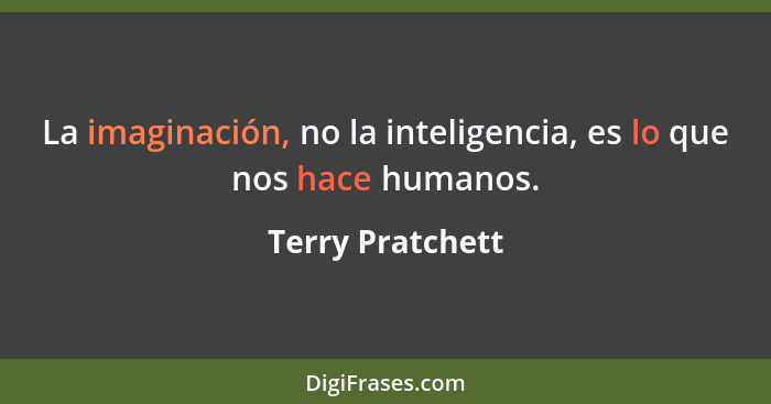 La imaginación, no la inteligencia, es lo que nos hace humanos.... - Terry Pratchett