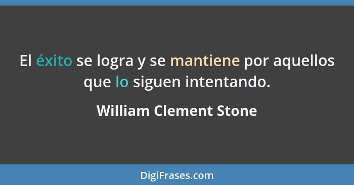 El éxito se logra y se mantiene por aquellos que lo siguen intentando.... - William Clement Stone