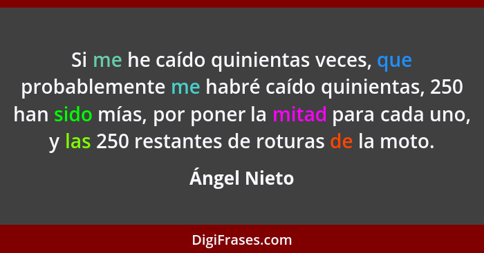 Si me he caído quinientas veces, que probablemente me habré caído quinientas, 250 han sido mías, por poner la mitad para cada uno, y las... - Ángel Nieto