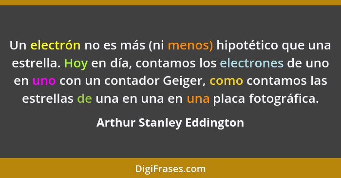 Un electrón no es más (ni menos) hipotético que una estrella. Hoy en día, contamos los electrones de uno en uno con un cont... - Arthur Stanley Eddington