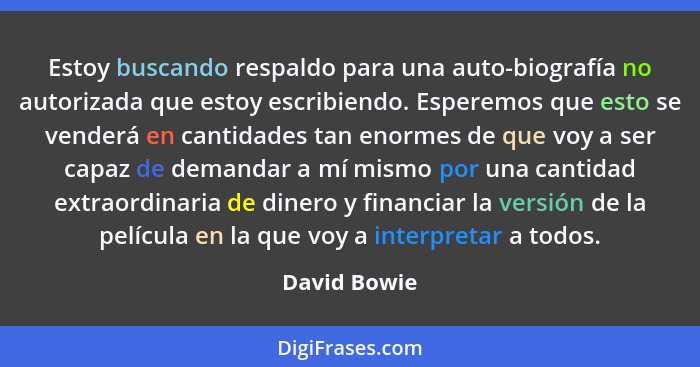 Estoy buscando respaldo para una auto-biografía no autorizada que estoy escribiendo. Esperemos que esto se venderá en cantidades tan eno... - David Bowie