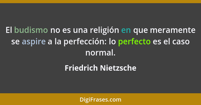 El budismo no es una religión en que meramente se aspire a la perfección: lo perfecto es el caso normal.... - Friedrich Nietzsche