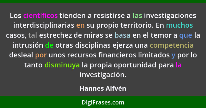 Los científicos tienden a resistirse a las investigaciones interdisciplinarias en su propio territorio. En muchos casos, tal estrechez... - Hannes Alfvén