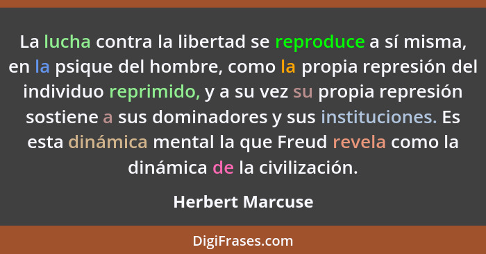 La lucha contra la libertad se reproduce a sí misma, en la psique del hombre, como la propia represión del individuo reprimido, y a... - Herbert Marcuse