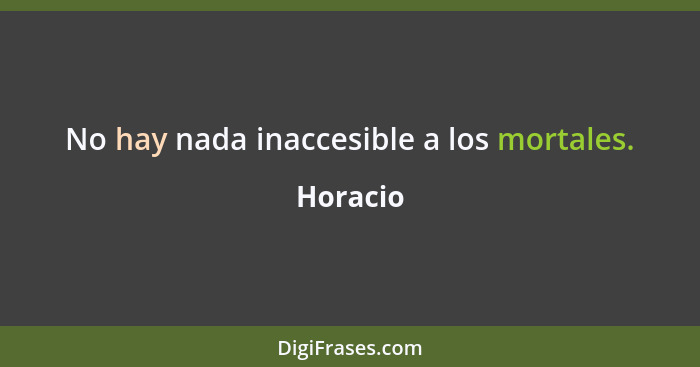 No hay nada inaccesible a los mortales.... - Horacio