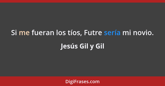 Si me fueran los tíos, Futre sería mi novio.... - Jesús Gil y Gil