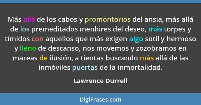 Más allá de los cabos y promontorios del ansia, más allá de los premeditados menhires del deseo, más torpes y tímidos con aquellos... - Lawrence Durrell