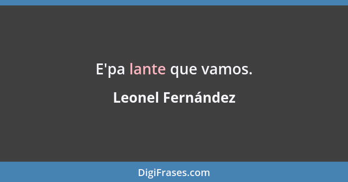 E'pa lante que vamos.... - Leonel Fernández