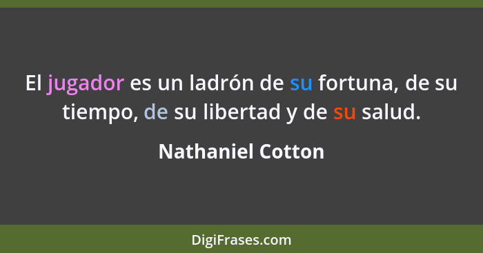El jugador es un ladrón de su fortuna, de su tiempo, de su libertad y de su salud.... - Nathaniel Cotton