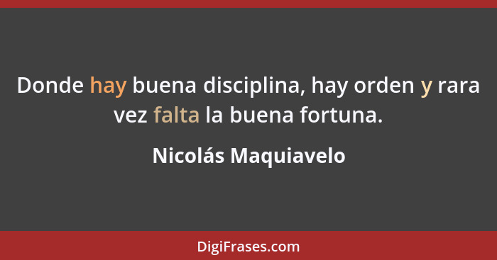 Donde hay buena disciplina, hay orden y rara vez falta la buena fortuna.... - Nicolás Maquiavelo