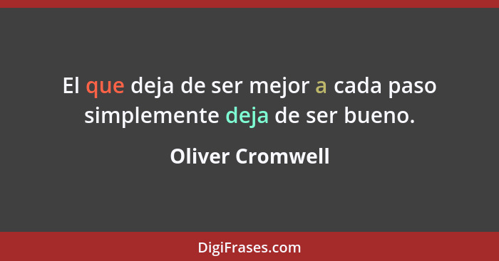 El que deja de ser mejor a cada paso simplemente deja de ser bueno.... - Oliver Cromwell