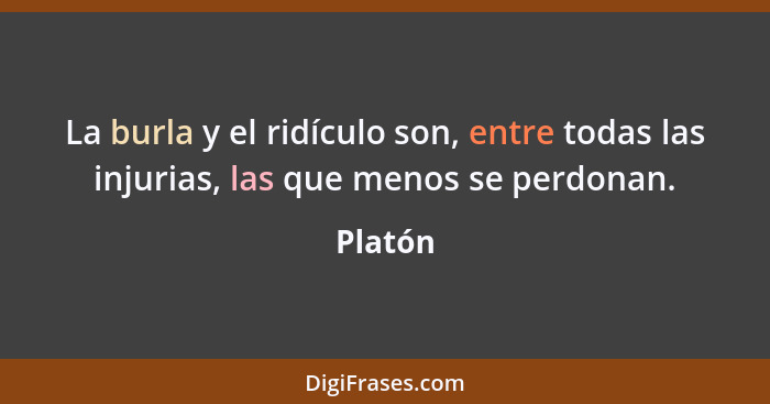 La burla y el ridículo son, entre todas las injurias, las que menos se perdonan.... - Platón