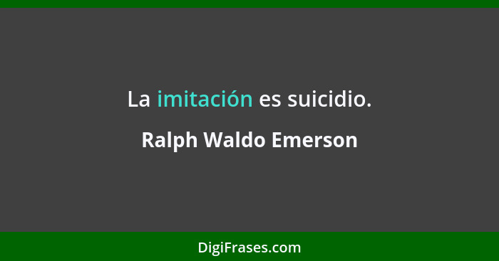 La imitación es suicidio.... - Ralph Waldo Emerson