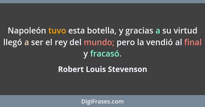 Napoleón tuvo esta botella, y gracias a su virtud llegó a ser el rey del mundo; pero la vendió al final y fracasó.... - Robert Louis Stevenson