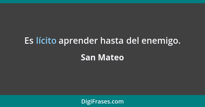 Es lícito aprender hasta del enemigo.... - San Mateo