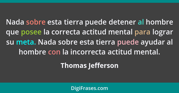 Nada sobre esta tierra puede detener al hombre que posee la correcta actitud mental para lograr su meta. Nada sobre esta tierra pue... - Thomas Jefferson