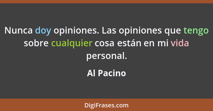 Nunca doy opiniones. Las opiniones que tengo sobre cualquier cosa están en mi vida personal.... - Al Pacino