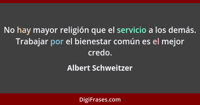 No hay mayor religión que el servicio a los demás. Trabajar por el bienestar común es el mejor credo.... - Albert Schweitzer