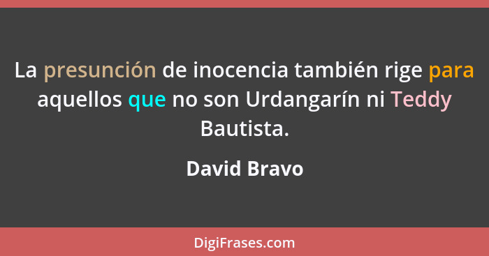 La presunción de inocencia también rige para aquellos que no son Urdangarín ni Teddy Bautista.... - David Bravo
