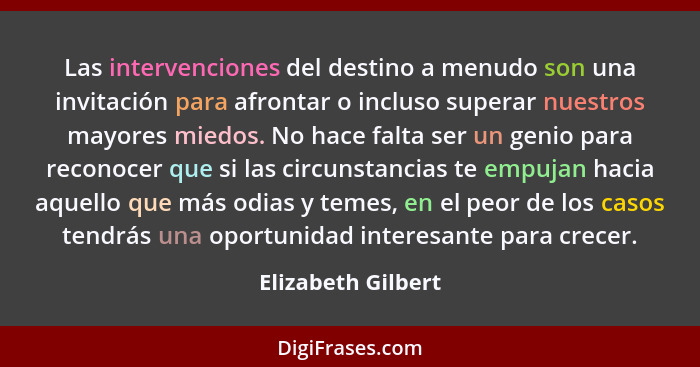Las intervenciones del destino a menudo son una invitación para afrontar o incluso superar nuestros mayores miedos. No hace falta... - Elizabeth Gilbert
