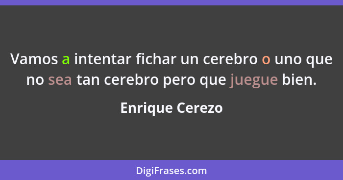 Vamos a intentar fichar un cerebro o uno que no sea tan cerebro pero que juegue bien.... - Enrique Cerezo