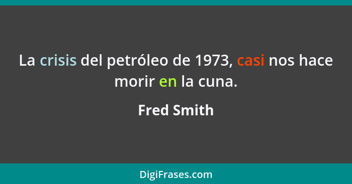 La crisis del petróleo de 1973, casi nos hace morir en la cuna.... - Fred Smith