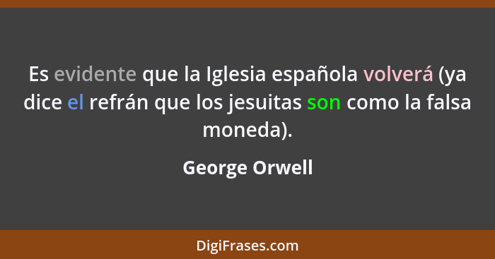 Es evidente que la Iglesia española volverá (ya dice el refrán que los jesuitas son como la falsa moneda).... - George Orwell