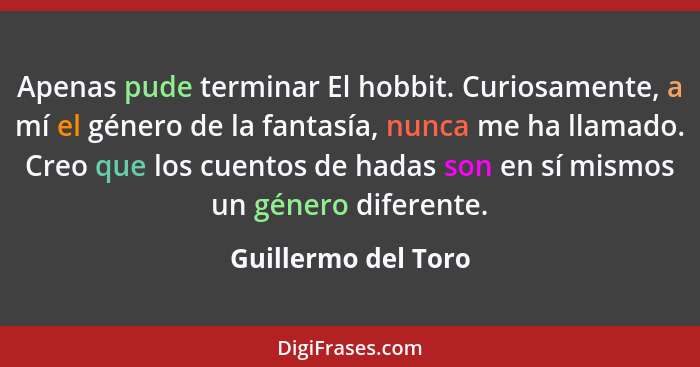 Apenas pude terminar El hobbit. Curiosamente, a mí el género de la fantasía, nunca me ha llamado. Creo que los cuentos de hadas s... - Guillermo del Toro